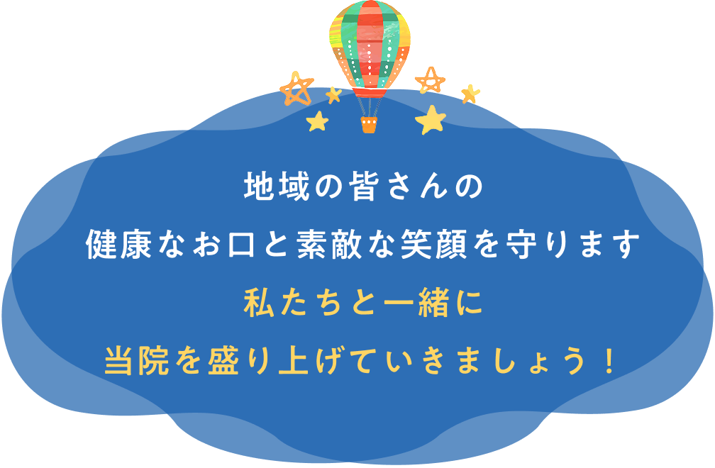 地域の皆さんの健康なお口と素敵な笑顔を守ります私たちと一緒に当院を盛り上げていきましょう！